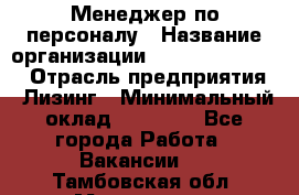 Менеджер по персоналу › Название организации ­ Fusion Service › Отрасль предприятия ­ Лизинг › Минимальный оклад ­ 20 000 - Все города Работа » Вакансии   . Тамбовская обл.,Моршанск г.